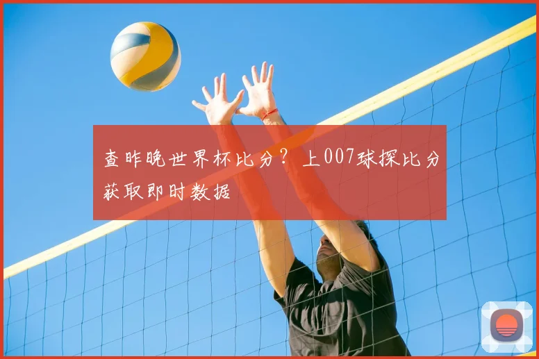 查昨晚世界杯比分？上007球探比分获取即时数据