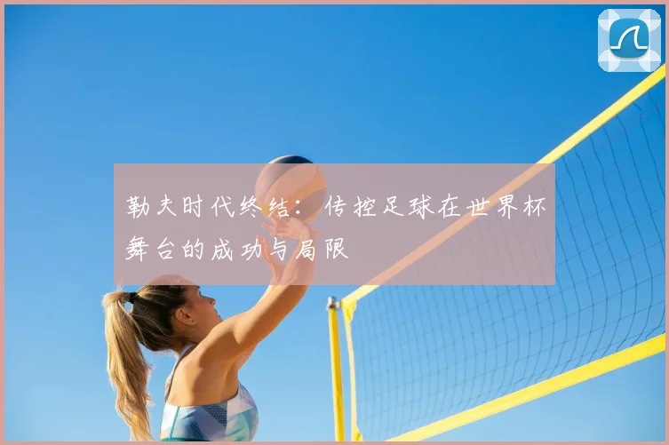 勒夫时代终结：传控足球在世界杯舞台的成功与局限
