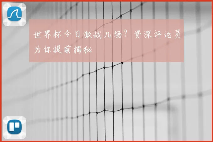 世界杯今日激战几场?资深评论员为你提前揭秘