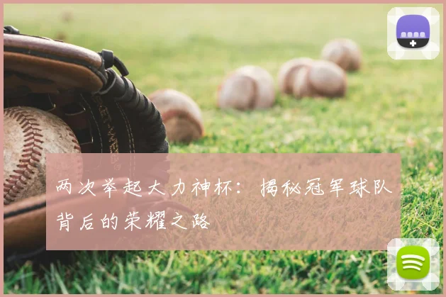 两次举起大力神杯：揭秘冠军球队背后的荣耀之路