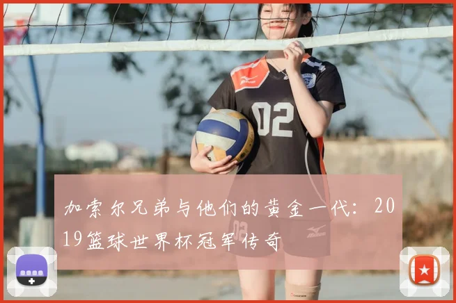 加索尔兄弟与他们的黄金一代：2019篮球世界杯冠军传奇