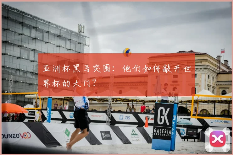 亚洲杯黑马突围:他们如何敲开世界杯的大门?