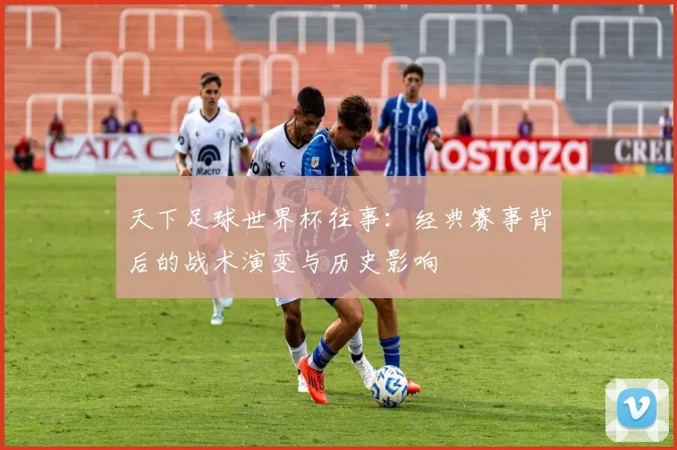 天下足球世界杯往事：经典赛事背后的战术演变与历史影响