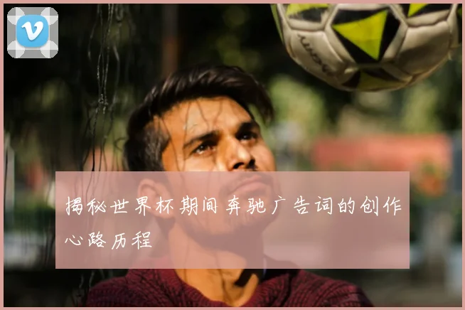 揭秘世界杯期间奔驰广告词的创作心路历程