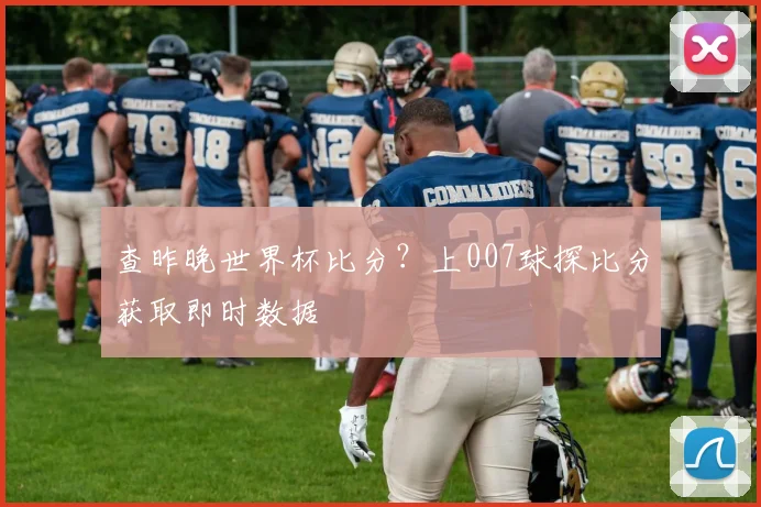 查昨晚世界杯比分？上007球探比分获取即时数据