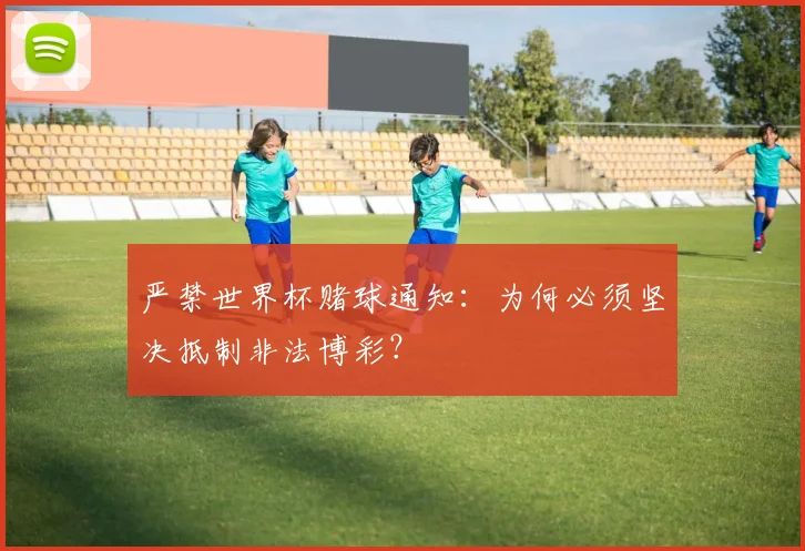 严禁世界杯赌球通知：为何必须坚决抵制非法博彩？