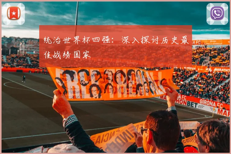 统治世界杯四强：深入探讨历史最佳战绩国家