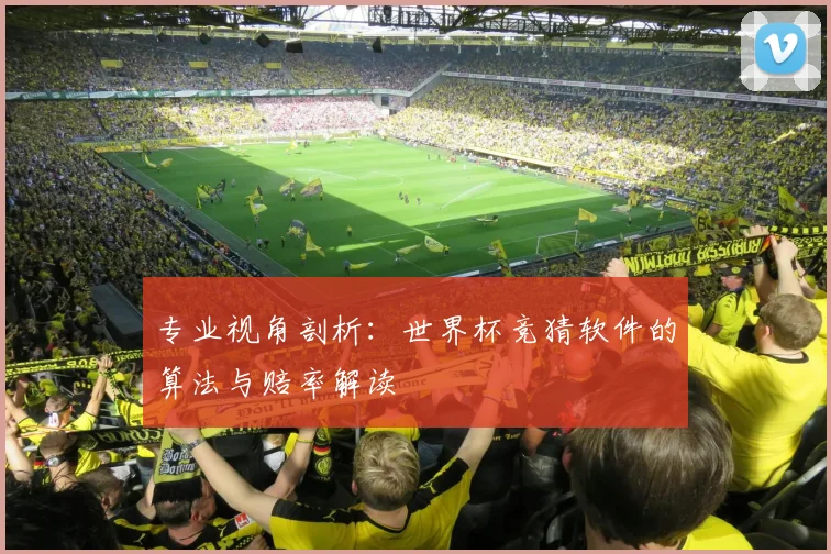 专业视角剖析：世界杯竞猜软件的算法与赔率解读