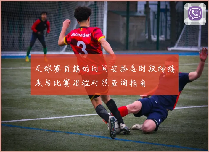 足球赛直播的时间安排各时段转播表与比赛进程对照查询指南