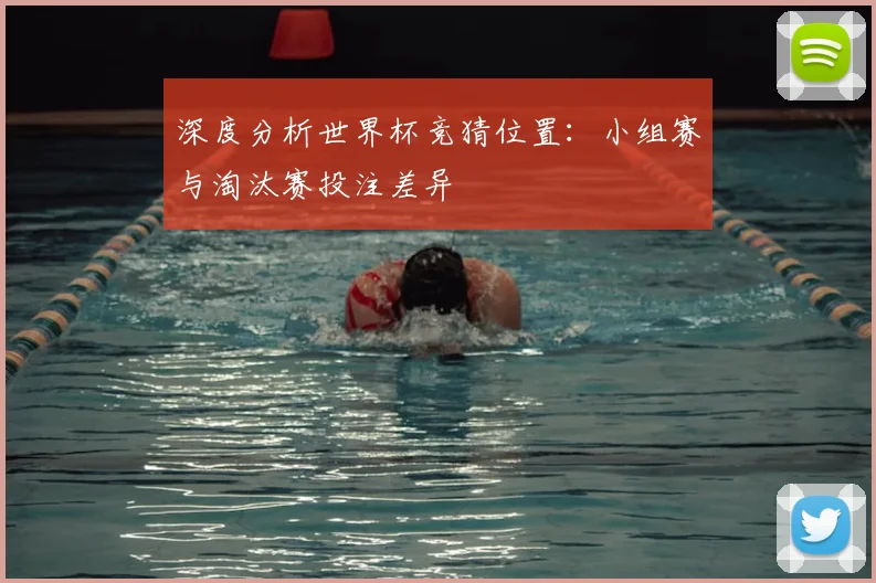 深度分析世界杯竞猜位置：小组赛与淘汰赛投注差异