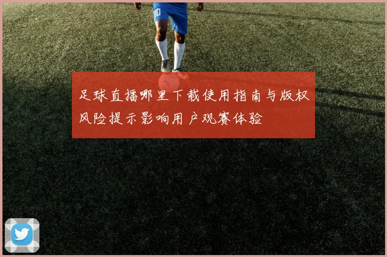 足球直播哪里下载使用指南与版权风险提示影响用户观赛体验