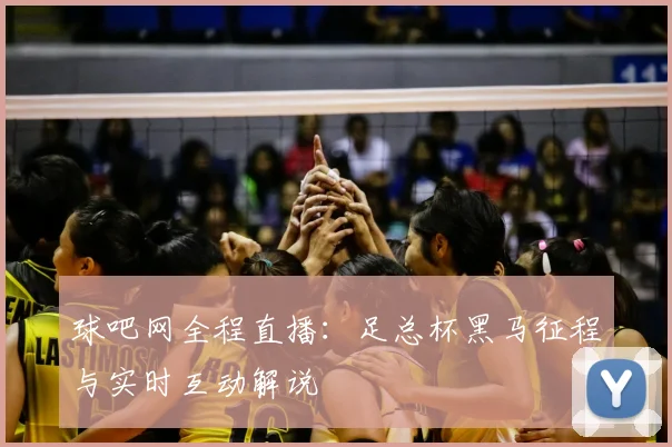 球吧网全程直播：足总杯黑马征程与实时互动解说